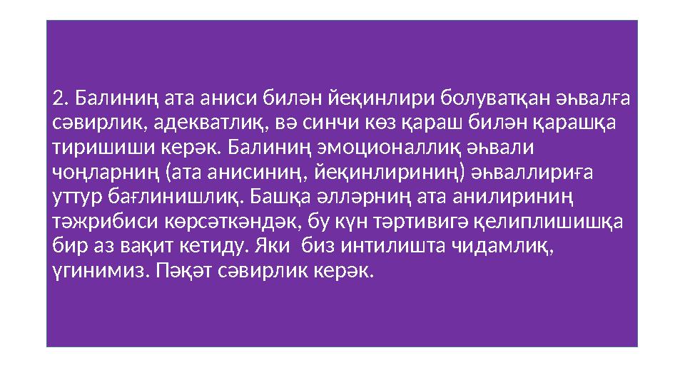 2. Балиниң ата аниси билән йеқинлири болуватқан әһвалға сәвирлик, адекватлиқ, вә синчи көз қараш билән қарашқа тиришиши керәк