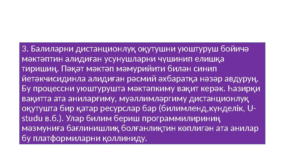 3. Балиларни дистанционлуқ оқутушни уюштуруш бойичә мәктәптин алидиған усунушларни чүшинип елишқа тиришиң. Пәқәт мәктәп мәмур