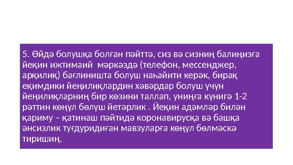 5. Өйдә болушқа болған пәйттә, сиз вә сизниң балиңизға йеқин ижтимаий мәркәздә (телефон, мессенджер, арқилиқ) бағлиништа бол