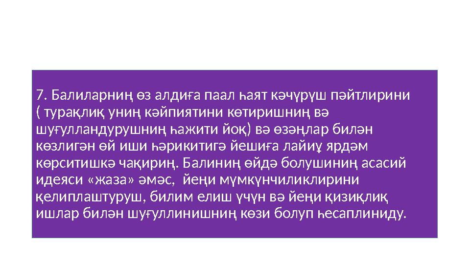 7. Балиларниң өз алдиға паал һаят кәчүрүш пәйтлирини ( турақлиқ униң кәйпиятини көтиришниң вә шуғулландурушниң һажити йоқ) вә