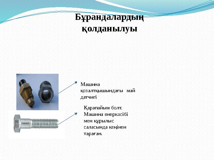 Бұрандалардың қолданылуы Машина қозалтқышындағы май датчигі Қарапайым болт. Машина өнеркәсібі мен құрылыс саласында кеңін