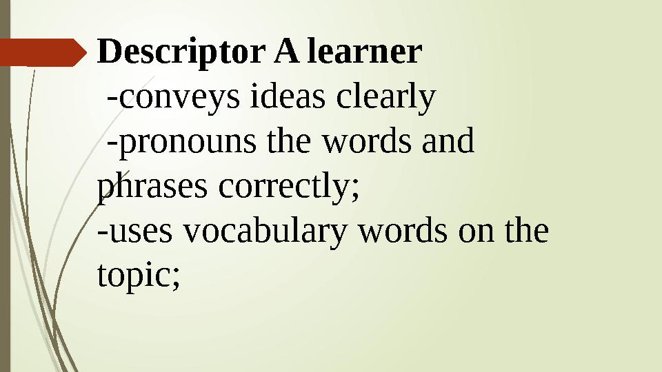 Descriptor A learner -conveys ideas clearly -pronouns the words and phrases correctly; -uses vocabulary words on the topi