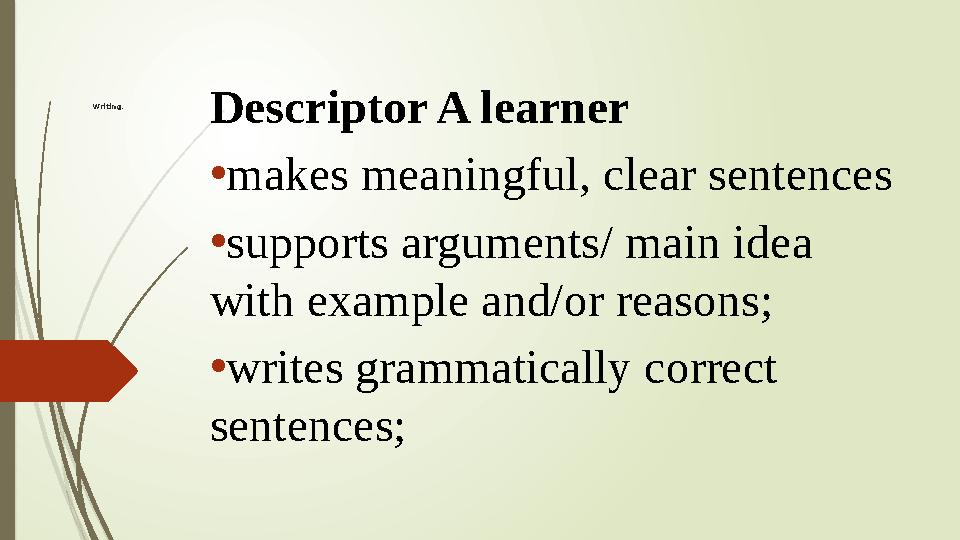 Writing. Descriptor A learner • makes meaningful, clear sentences • supports arguments/ main idea with example and/or reason