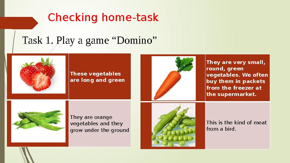 Checking home-task Task 1. Play a game “Domino” These vegetables are long and green They are orange vegetables and they grow