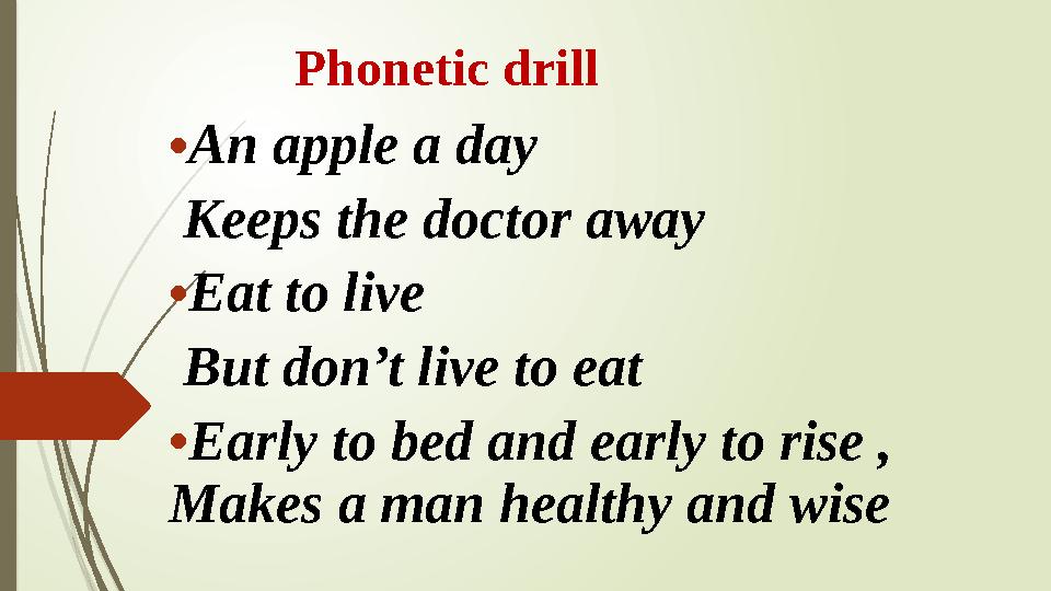 Phonetic drill • An apple a day Keeps the doctor away • Eat to live But don’t live to eat • Early to bed and
