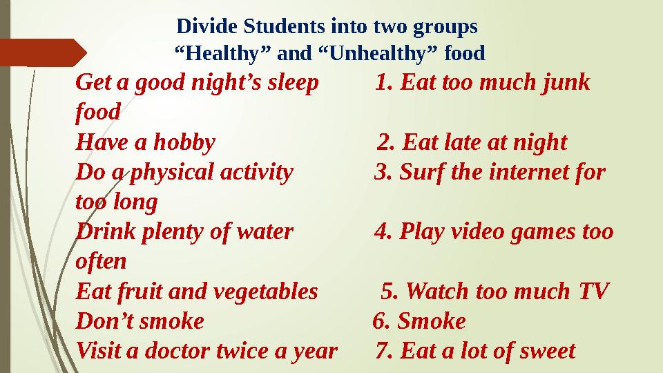 Divide Students into two groups “Healthy” and “Unhealthy” food Get a good night’s sleep 1. Eat too much junk food Have