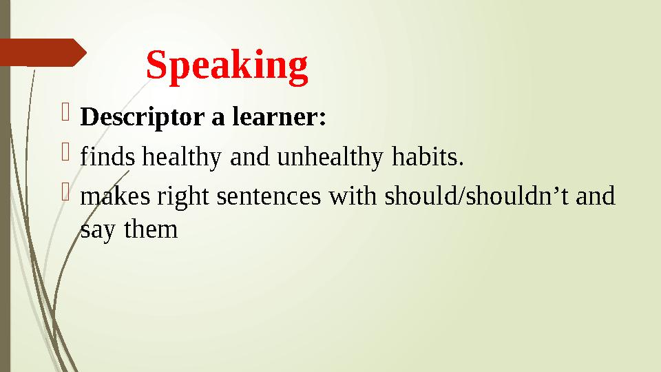 Speaking  Descriptor a learner:  finds healthy and unhealthy habits.  makes right sentences with should/shouldn’t and say th