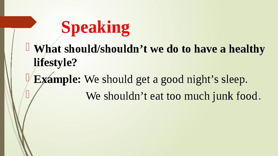 Speaking  What should/shouldn’t we do to have a healthy lifestyle?  Example: We should get a good night’s sleep. 