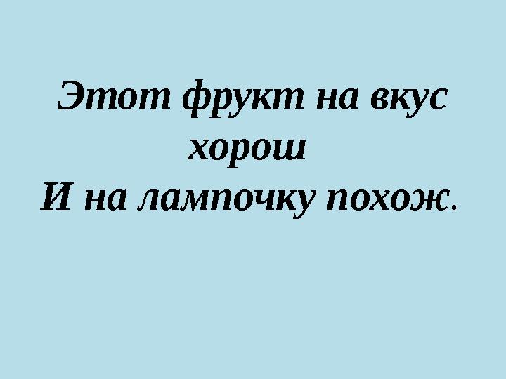 Этот фрукт на вкус хорош И на лампочку похож .