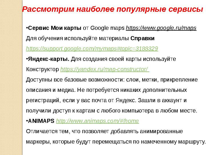Рассмотрим наиболее популярные сервисы • Сервис Мои карты от Google maps https://www.google.ru/maps Для обучения используйте