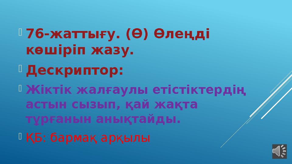  76-жаттығу. (Ө) Өлеңді көшіріп жазу.  Дескриптор:  Жіктік жалғаулы етістіктердің астын сызып, қай жақта тұрғанын анықта й