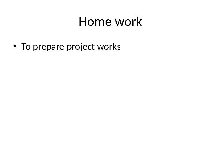 Home work • To prepare project works