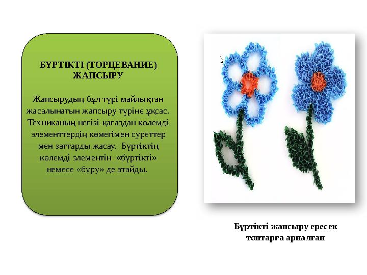 БҮРТІКТІ (ТОРЦЕВАНИЕ) ЖАПСЫРУ Жапсырудың бұл түрі майлықтан жасалынатын жапсыру түріне ұқсас. Техниканың негізі-қағаздан көлем