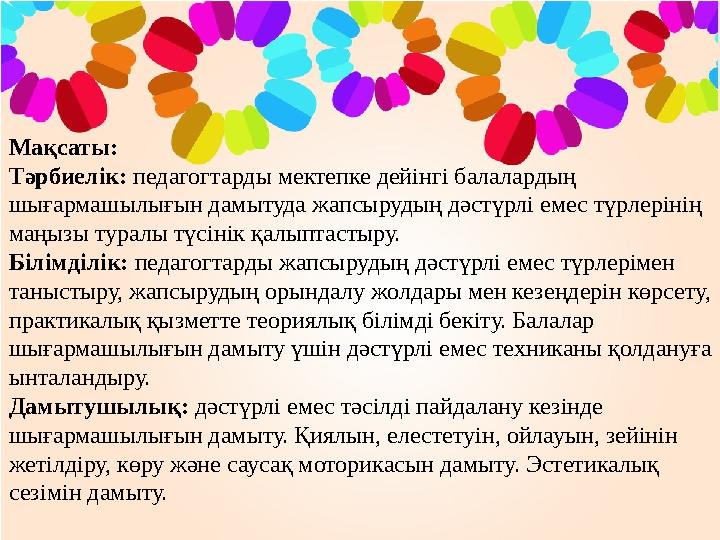 Мақсаты: Тәрбиелік: педагогтарды мектепке дейінгі балалардың шығармашылығын дамытуда жапсырудың дәстүрлі емес түрлерінің маң