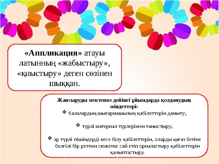 «Аппликация» атауы латынның «жабыстыру», «қиыстыру» деген сөзінен шыққан. Жапсыруды мектепке дейінгі ұйымдарда қолданудың м