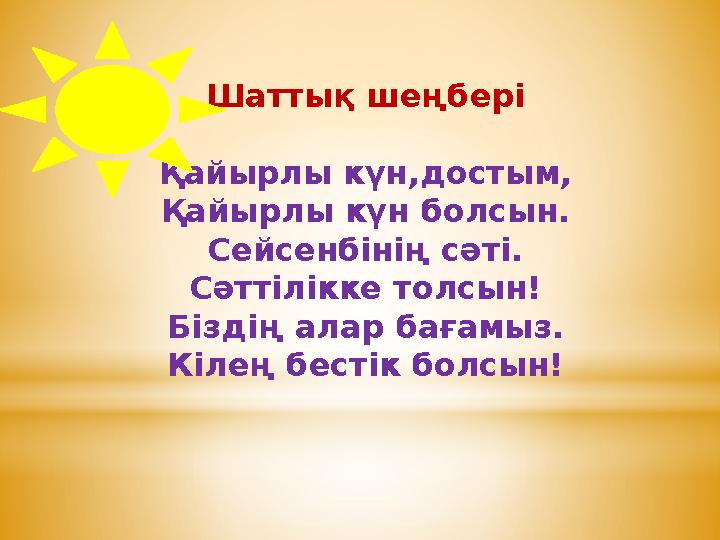 Шаттық шеңбері Қайырлы күн,достым, Қайырлы күн болсын. Сейсенбінің сәті. Сәттілікке толсын! Біздің алар бағамыз. Кілең бестік