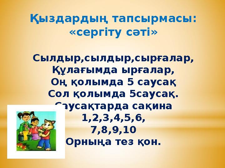 Қыздардың тапсырмасы: «сергіту сәті» Сылдыр,сылдыр,сырғалар, Құлағымда ырғалар, Оң қолымда 5 саусақ Сол қолымда 5саусақ. Саусақт