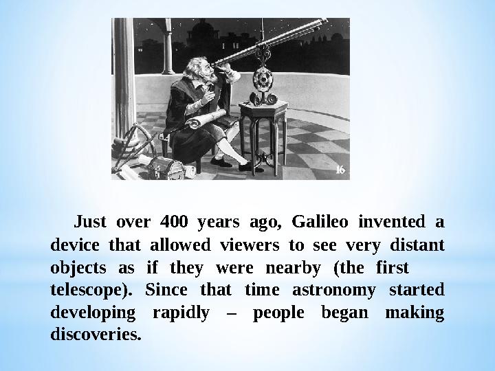 Just over 400 years ago, Galileo invented a device that allowed viewers to see very distant objects as i