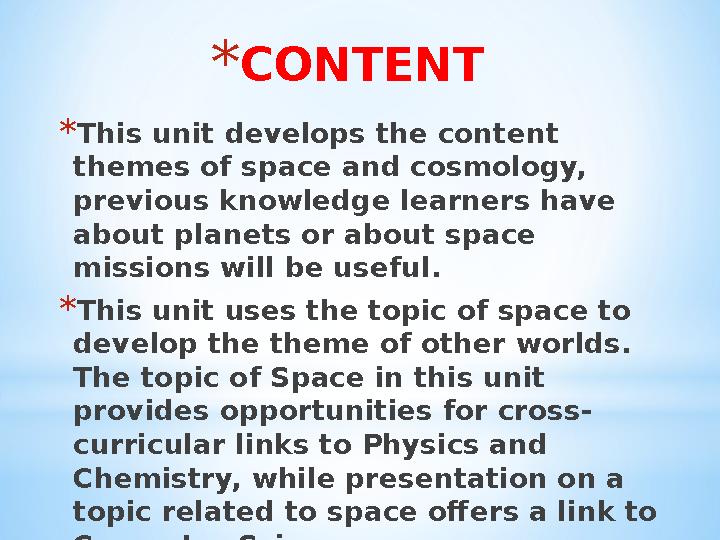 * CONTENT * This unit develops the content themes of space and cosmology, previous knowledge learners have about planets or