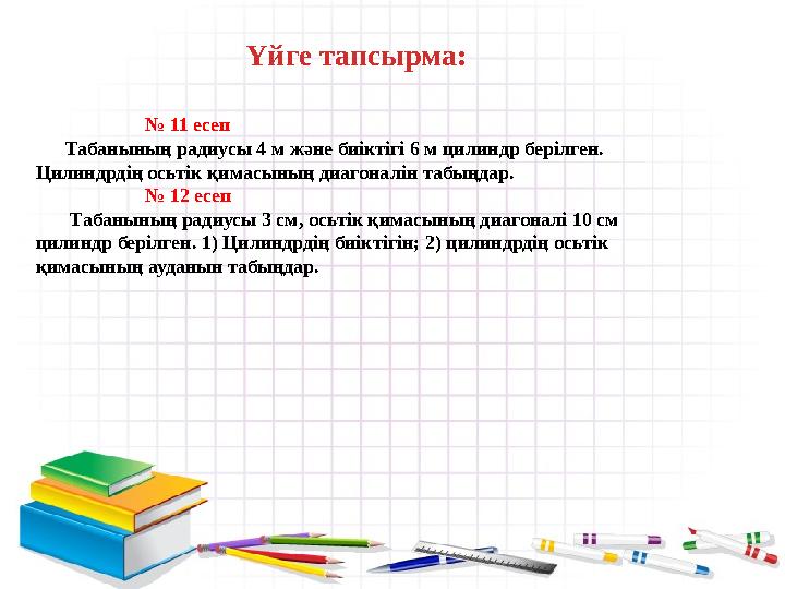 Үйге тапсырма: № 11 есеп Табанының радиусы 4 м және биіктігі 6 м цилиндр берілген. Цилиндрді