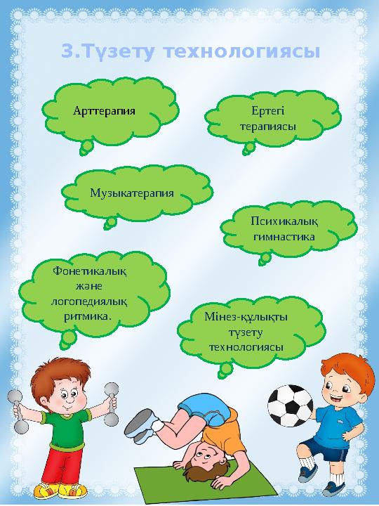 3.Түзету технологиясы Арттерапия Ертегі терапиясы Мінез-құлықты түзету технологиясыФонетикалық және логопедиялық ритмика.