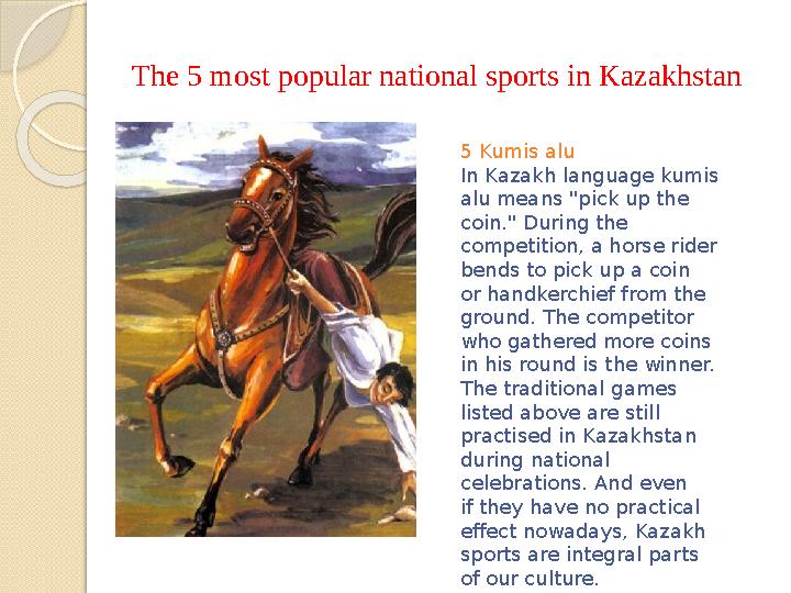 The 5 most popular national sports in Kazakhstan 5 Kumis alu In Kazakh language kumis alu means "pick up the coin." During the