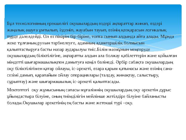 Бұл технологияның ерекшелігі оқушылардың өздері ақпараттар жинап, өздері жаңалық ашуға ұмтылып, ізденіп, жауабын тауып, өзінің