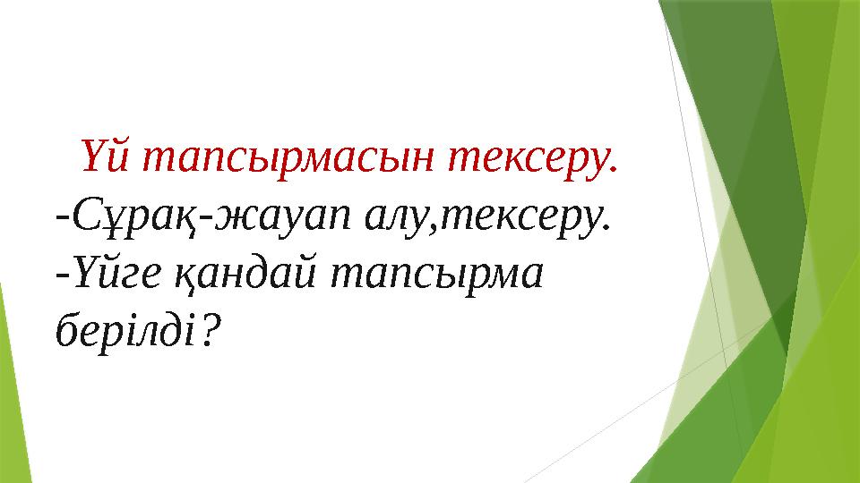 Үй тапсырмасын тексеру. -Сұрақ-жауап алу,тексеру. -Үйге қандай тапсырма берілді ?