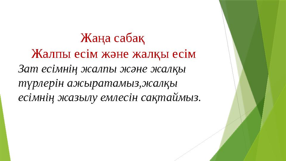 Жаңа сабақ Жалпы есім және жалқы есім Зат есімнің жалпы және жалқы түрлерін ажыратамыз,жалқы есімнің ж