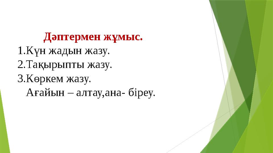 Дәптермен жұмыс. 1.Күн жадын жазу. 2.Тақырыпты жазу. 3.Көркем жазу. Ағайын – алтау,ана- біреу.