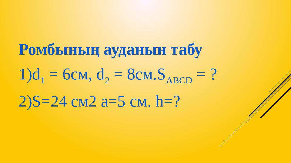 Ромбының ауданын табу 1)d 1 = 6см, d 2 = 8см.S ABCD = ? 2) S=24 см2 a= 5 см. h=?