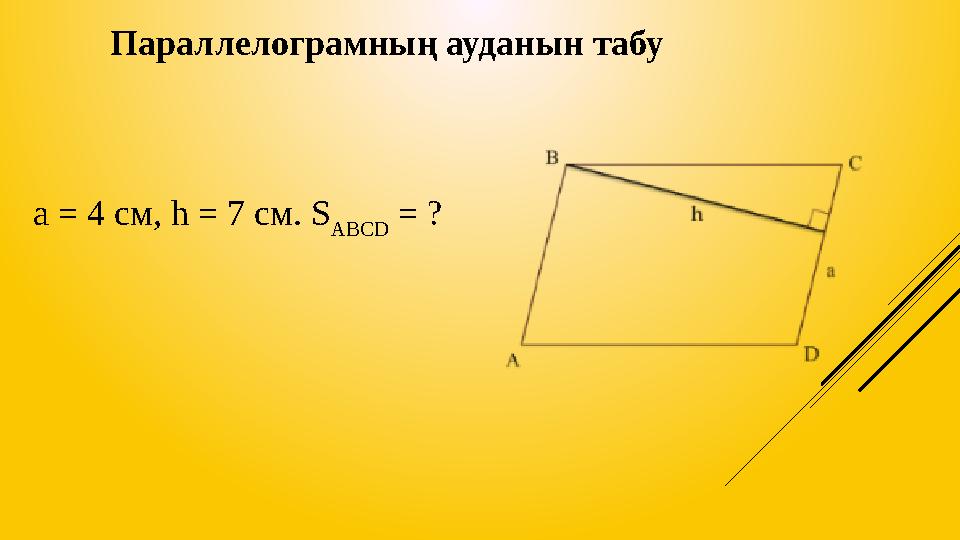 Параллелограмның ауданын табу a = 4 см, h = 7 см. S ABCD = ?