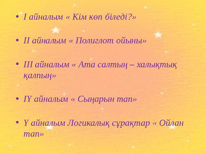 • І айналым « Кім көп біледі?» • ІІ айналым « Полиглот ойыны» • ІІІ айналым « Ата салтың – халықтық қалпың» • ІҮ айналым «