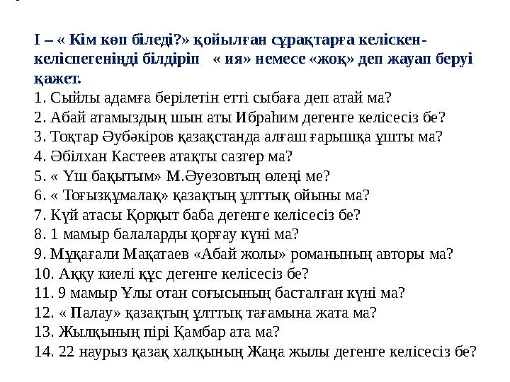 • І – « Кім көп біледі?» қойылған сұрақтарға келіскен- келіспегеніңді білдіріп « ия» немесе «жоқ» деп жауап беруі қажет. 1