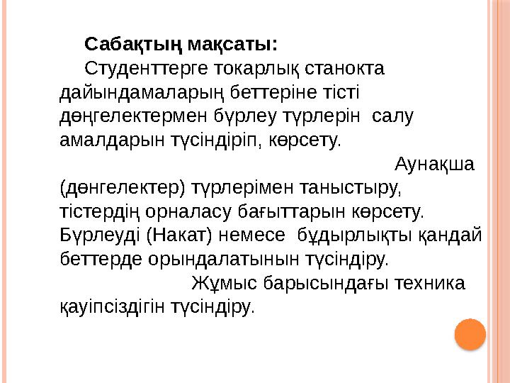 Сабақтың мақсаты: Студенттерге токарлық станокта дайындамаларың беттеріне тісті дөңгелектермен бүрлеу түрлерін салу амалда