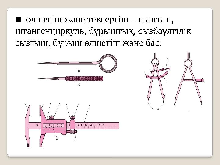 ■ өлшегіш және тексергіш – сызғыш, штангенциркуль, бұрыштық, сызбаүлгілік сызғыш, бұрыш өлшегіш және бас.