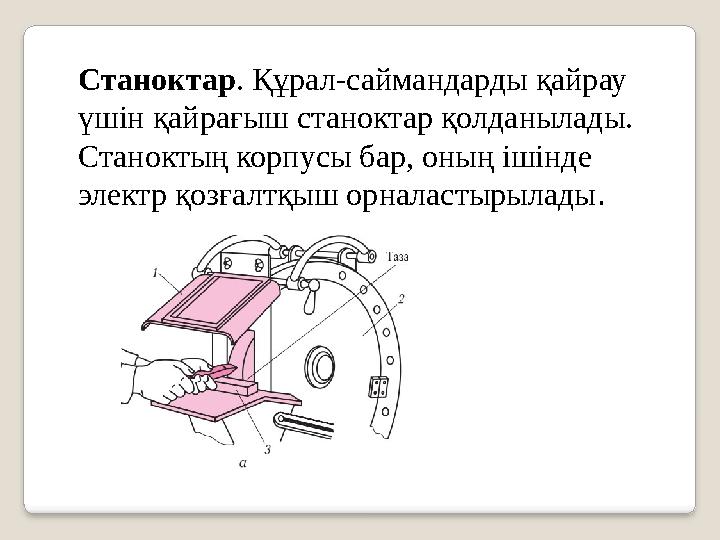 Станоктар . Құрал-саймандарды қайрау үшін қайрағыш станоктар қолданылады. Станоктың корпусы бар, оның ішінде электр қозғалтқы