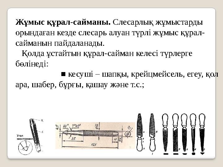 Жұмыс құрал-сайманы. Слесарлық жұмыстарды орындаған кезде слесарь алуан түрлі жұмыс құрал- сайманын пайдаланады.