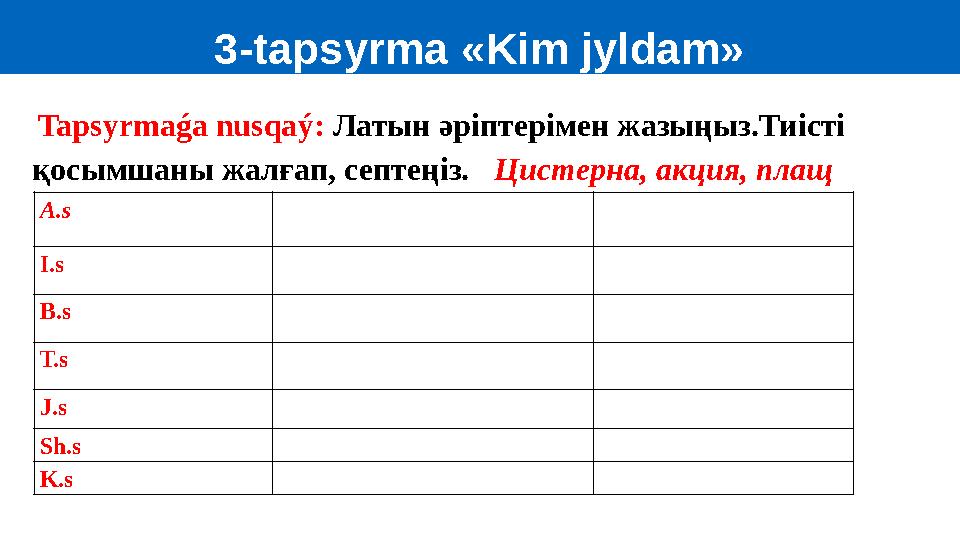3-tapsyrma «Kim jyldam» Tapsyrmaǵa nusqaý: Латын әріптерімен жазыңыз.Тиісті қосымшаны жалғап, септеңіз. Ци c терна , акц