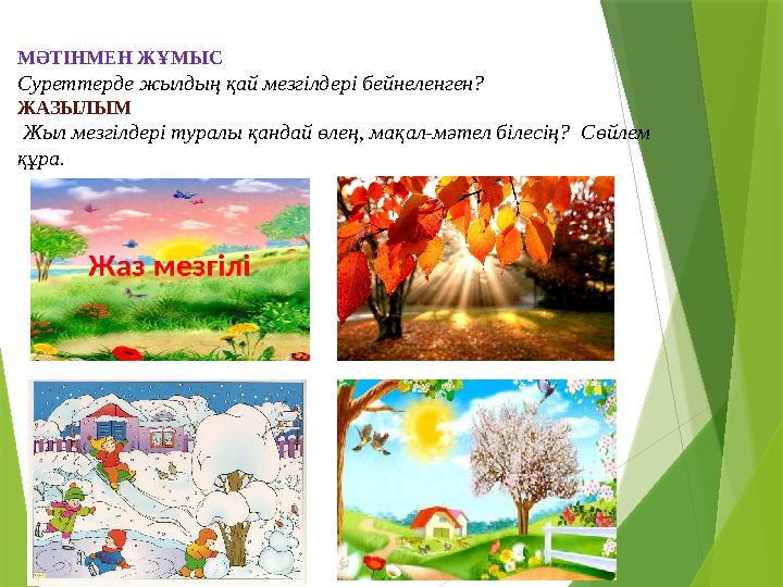 МӘТІНМЕН ЖҰМЫС Суреттерде жылдың қай мезгілдері бейнеленген? ЖАЗЫЛЫМ Жыл мезгілдері туралы қандай өлең, мақал-мәтел білесің?