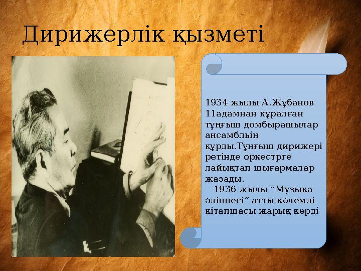 Дирижерлік қызметі 1934 жылы А.Жұбанов 11 адамнан құралған тұңғыш домбырашылар ансамбльін құрды.Тұңғыш дирижері ретінде