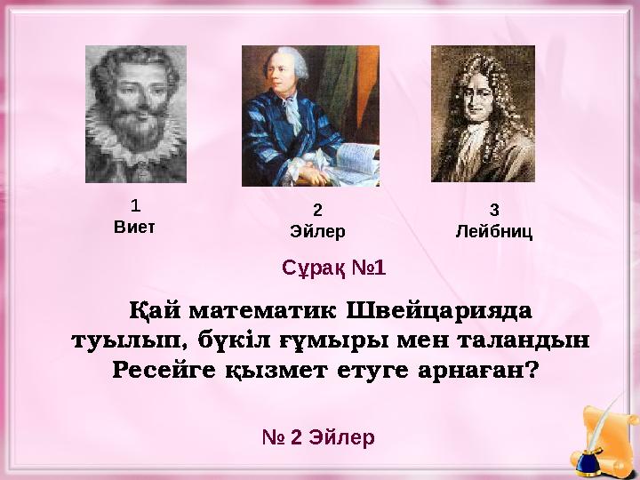 Қай математик Швейцарияда туылып, бүкіл ғұмыры мен таландын Ресейге қызмет етуге арнаған? 1 Виет 2 Эйлер 3 Лейбниц № 2 Эйлер