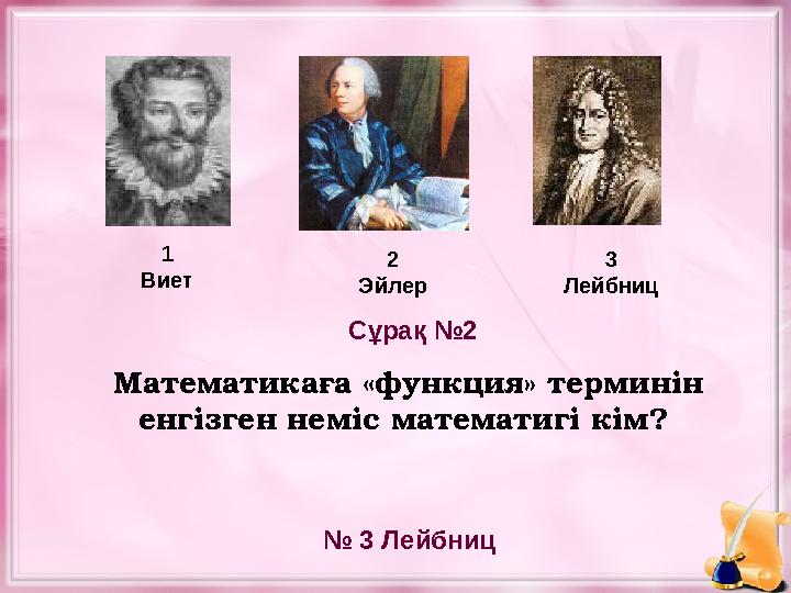 Математикаға «функция» терминін енгізген неміс математигі кім? 1 Виет 2 Эйлер 3 Лейбниц № 3 ЛейбницСұрақ №2