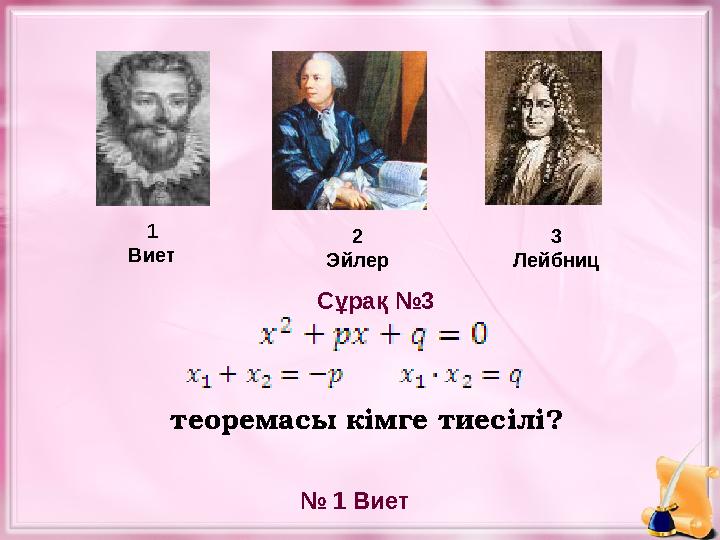 теоремасы кімге тиесілі? 1 Виет 2 Эйлер 3 Лейбниц № 1 ВиетСұрақ №3