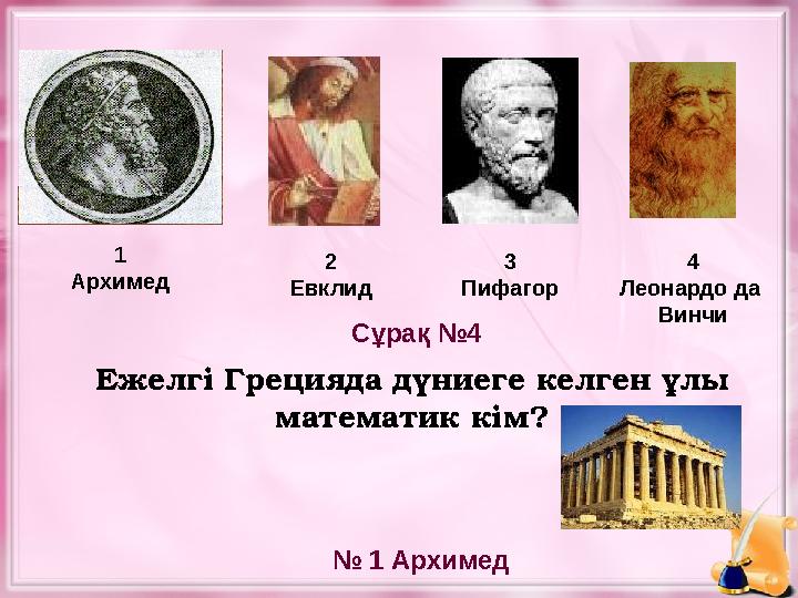 Ежелгі Грецияда дүниеге келген ұлы математик кім?1 Архимед 2 Евклид 3 Пифагор № 1 АрхимедСұрақ №4 4 Леонардо да Винчи