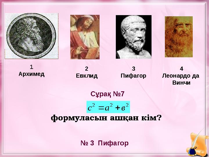 формуласын ашқан кім?1 Архимед 2 Евклид 3 Пифагор № 3 Пифагор Сұрақ №7 4 Леонардо да Винчи2 2 2 в а с  