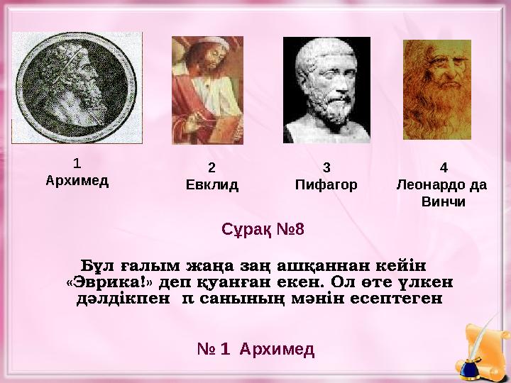 1 Архимед 2 Евклид 3 Пифагор № 1 Архимед Сұрақ №8 4 Леонардо да Винчи Бұл ғалым жаңа заң ашқаннан кейін «Эврика!» деп қуан