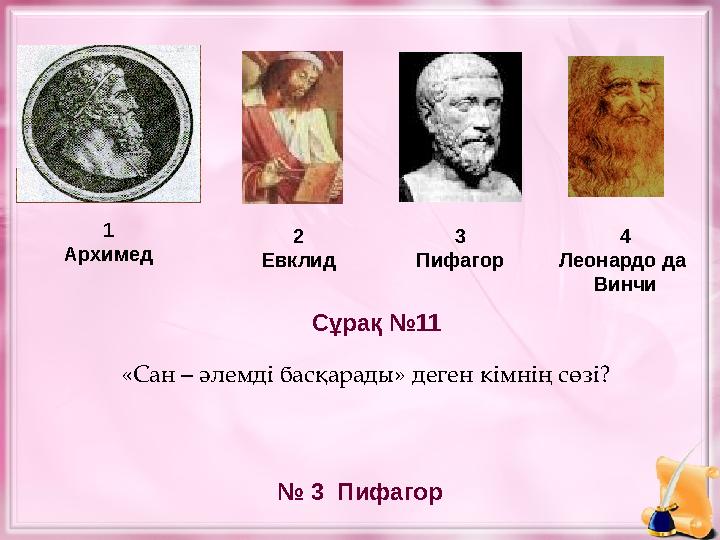 1 Архимед 2 Евклид 3 Пифагор № 3 Пифагор Сұрақ №11 4 Леонардо да Винчи «Сан – әлемді басқарады» деген кімнің сөзі?