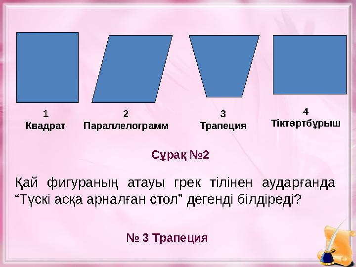 Қай фигураның атауы грек тілінен аударғанда “Түскі асқа арналған стол” дегенді білдіреді? Сұрақ №2 № 3 Трапеция1 Кв