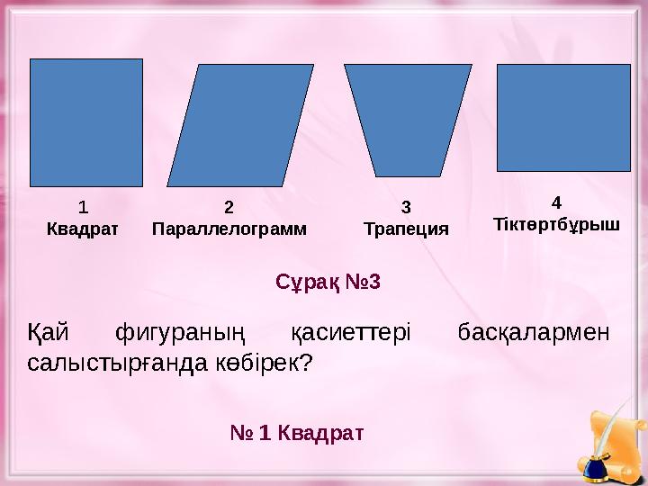 Қай фигураның қасиеттері басқалармен салыстырғанда көбірек? Сұрақ №3 № 1 Квадрат1 Квадрат 2 Параллелограмм 3 Трапеция